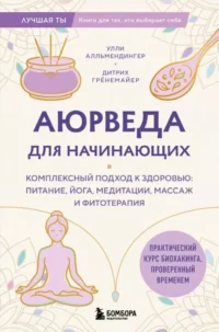 Аюрведа для начинающих. Комплексный подход к здоровью: питание, йога, медитации, массаж и фитотерапия. Дитрих Грёнемайер, Улли Алльмендингер
