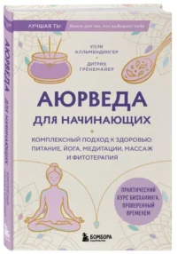 Аюрведа для начинающих. Комплексный подход к здоровью: питание, йога, медитации, массаж и фитотерапия — Народная и нетрадиционная медицина