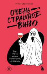 Очень страшное вино. Все, что вы хотели знать о вине, но боялись. Антон Обрезчиков