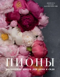 Пионы. Роскошные цветы для дома и сада. ИСТО Д., ЛЭЙН Д.