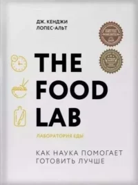 The Food Lab. Лаборатория еды. ЛОПЕС-АЛЬТ Д.К.