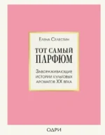 Тот самый парфюм. Завораживающие истории культовых ароматов ХХ века. Елена Селестин