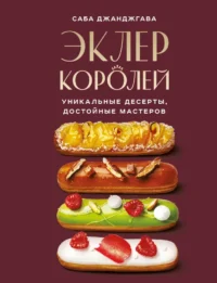 Эклер королей. Уникальные десерты, достойные мастеров. Саба Джанджгава