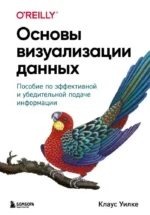 Основы визуализации данных. Пособие по эффективной и убедительной подаче информации. Клаус Уилке