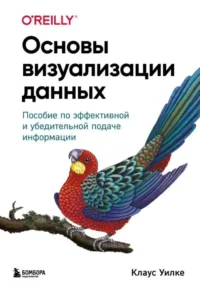 Основы визуализации данных. Пособие по эффективной и убедительной подаче информации. Клаус Уилке