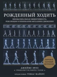 Рождённый ходить. Миофасциальная эффективность: революция в понимании механики движения. ЭРЛЗ Д.