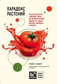 Парадокс растений: Скрытые опасности  здоровой  пищи: как продукты питания убивают нас, лишая здоровья, молодости и красоты. ГАНДРИ С.