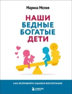 Наши бедные богатые дети. Как исправлять ошибки воспитания. Марина Мелия