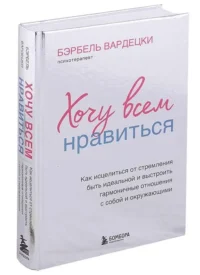 Хочу всем нравиться. Как исцелиться от стремления быть идеальной и выстроить гармоничные отношения с собой и окружающими. ВАРДЕЦКИ Б.