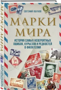 Марки мира. История самых невероятных ошибок, курьезов и редкостей в филателии — Коллекционирование