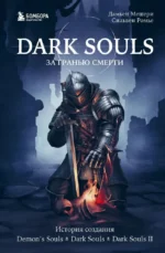 Dark Souls: за гранью смерти. Книга 1. История создания Demons Souls, Dark Souls, Dark Souls II. Дамьен Мешери, Сильвен Ромье