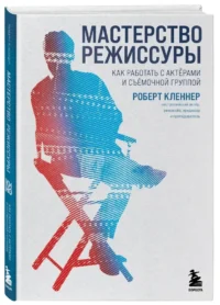 Мастерство режиссуры. Как работать с актерами и съемочной группой — Театр, кино