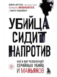 Убийца сидит напротив. Как в ФБР разоблачают серийных убийц и маньяков. Джон Дуглас, Марк Олшейкер
