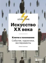 Искусство XX века. Ключи к пониманию. События, художники, эксперименты. Алина Аксенова
