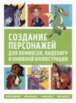 Создание персонажей для анимации, видеоигр и книжной иллюстрации. Девон Кэди-Ли, Кеннет Андерсон, Сесиль Карре, Холли Менгерт