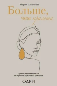 Больше, чем красота. Уроки женственности от героинь культовых романов. ШИПИЛОВА М.