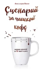 Сценарий за чашкой кофе. Напиши сценарий за 10 минут в день. Алессандра Пилар