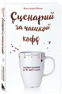 Сценарий за чашкой кофе. Напиши сценарий за 10 минут в день — Театр, кино