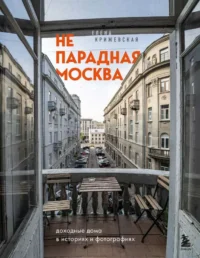 Непарадная Москва: доходные дома в историях и фотографиях. КРИЖЕВСКАЯ Е.Ю.