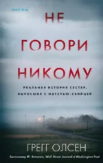 Не говори никому. Реальная история сестер, выросших с матерью-убийцей. Грегг Олсен