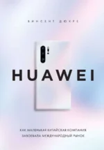 HUAWEI. Как маленькая китайская компания завоевала международный рынок. ДЮКРЕ В.