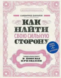 Как найти свою сильную сторону. 39 вещей, которые помогут в поисках призвания. ДАВЛАТОВ САИДМУРОД Р.