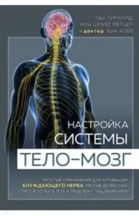 Настройка системы тело—мозг. Простые упражнения для активации блуждающего нерва против депрессии, стресса, боли в теле и проблем с пищеварением. ЛИНХАРД Л., ШМИД-ФЕТЦЕР У.
