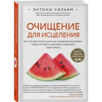 Очищение для исцеления. Все, что вам нужно знать об очищении организма, чтобы улучшить здоровье и изменить свою жизнь. УИЛЬЯМ Э.
