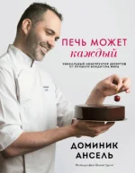 Печь может каждый. Уникальный конструктор десертов от лучшего кондитера мира. ДОМИНИК А.