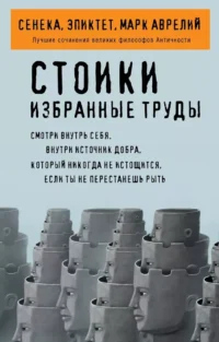 Стоики. Избранные труды. Луций Анней Сенека, Марк Аврелий Антонин, Эпиктет