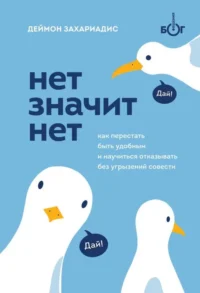 НЕТ ЗНАЧИТ НЕТ. Как перестать быть удобным и научиться говорить  нет  без угрызений совести. ЗАХАРИАДИС Д.