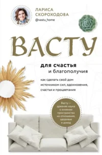 Васту для счастья и благополучия. Как сделать свой дом источником сил, вдохновения, счастья и процветания. СКОРОХОДОВА Л.М.