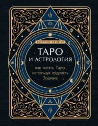 Таро и астрология. Как читать Таро, используя мудрость Зодиака. КЕННЕР К.