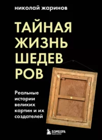 Тайная жизнь шедевров: реальные истории картин и их создателей. Николай Жаринов