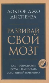 Развивай свой мозг. Как перенастроить разум и реализовать собственный потенциал. ДИСПЕНЗА ДЖО