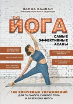 Йога: самые эффективные асаны. 108 ключевых упражнений для сильного, гибкого тела и разгрузки мозга. Ванда Бадвал