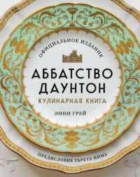 Аббатство Даунтон. Кулинарная книга. Официальное издание. ГРЕЙ Э.