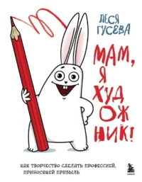 Мам, я художник! Как творчество сделать профессией, приносящей прибыль. Леся Гусева