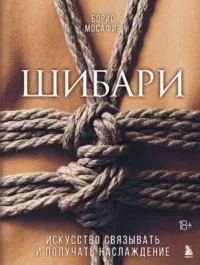 Шибари. Искусство связывать и получать наслаждение. Борис Мосафир