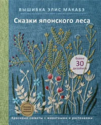 Вышивка Элис Макабэ. Сказки японского леса. Красивые сюжеты с животными и растениями. МАКАБЭ Э.