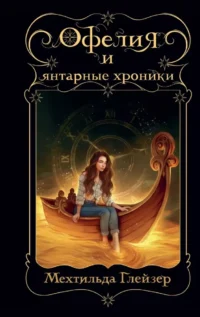 Офелия и янтарные хроники. ГЛЕЙЗЕР М.