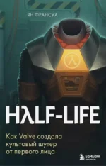 Half-Life. Как Valve создала культовый шутер от первого лица. Ян Франсуа