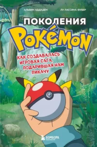 Поколения Pokemon. Как создавалась игровая сага, подарившая нам Пикачу. Альвин Аддаден, Лу Лассина-Фубер