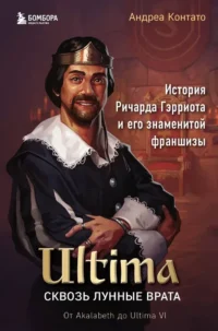 Ultima. Сквозь Лунные Врата. История Ричарда Гэрриота и его знаменитой франшизы. Андреа Контато