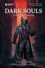 Dark Souls: за гранью смерти. Книга 2. История создания Bloodborne, Dark Souls III. Дамьен Мешери, Сильвен Ромье
