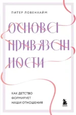 Основа привязанности. Как детство формирует наши отношения. Питер Ловенхайм