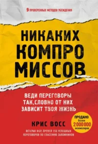 Никаких компромиссов. Веди переговоры так, словно от них зависит твоя жизнь. ВОСС К.