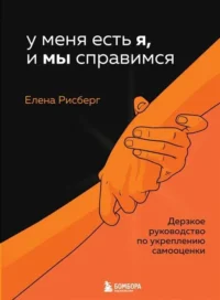 У меня есть Я, и МЫ справимся. Дерзкое руководство по укреплению самооценки. РИСБЕРГ Е.А.