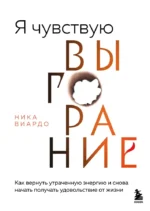 Я чувствую выгорание. Как вернуть утраченную энергию и снова начать получать удовольствие от жизни. Ника Виардо