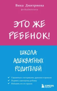 Это же ребёнок! Школа адекватных родителей. ДМИТРИЕВА В.Д.